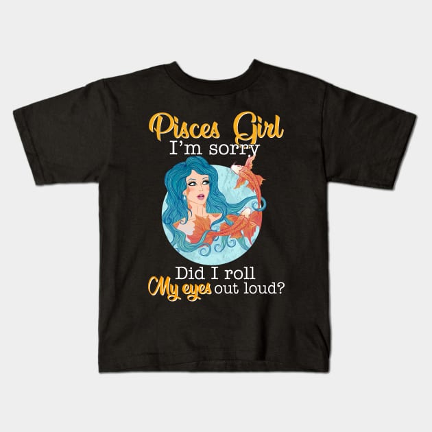 Pisces Girl I_m Sorry Did I Roll My Eyes Out Loud T shirt Kids T-Shirt by garrettbud6